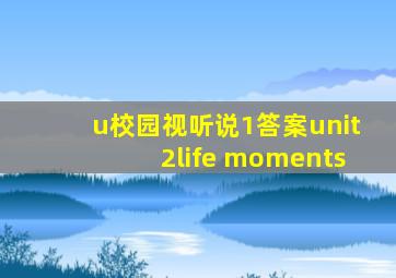 u校园视听说1答案unit2life moments